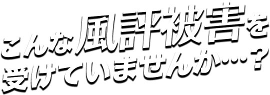 こんな風評被害を受けていませんか…?